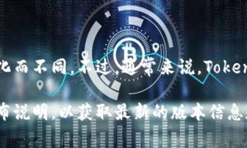 Tokenim是一个相对较新的概念，因此它的版本数量可能会随时间变化而不同。不过，通常来说，Tokenim或类似工具可能会有多个版本，分别用于不同的功能、平台或更新。

如果你需要更具体的信息，建议查看Tokenim的官方网站或相关的发布说明，以获取最新的版本信息和更新记录。若你有其他具体需求或问题，请告诉我！