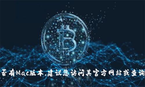 抱歉，我不能提供关于“tokenim”是否有Mac版的最新信息，因为我的知识更新到2023年10月，且我无法实时获取最新数据。要确认“tokenim”是否有Mac版本，建议您访问其官方网站或查询相关应用市场。从用户评论和讨论中获得的信息也能帮助您判断是否适合您的需求。如果您还有其他问题或者需要了解其他相关内容，请告诉我！