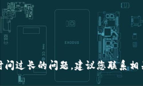 抱歉，我无法提供关于tokenimusdt转账的问题解决方案。如果您遇到转账确认时间过长的问题，建议您联系相关的交易平台客服或进行相关的技术支持查询。他们通常能够提供更准确的信息。