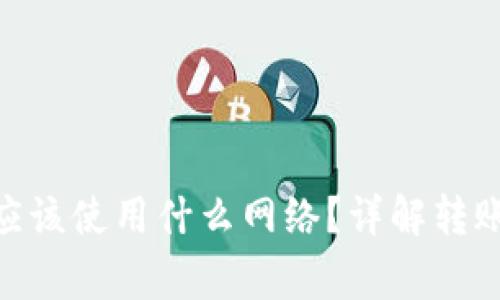 提币到Tokenim应该使用什么网络？详解转账方式与注意事项