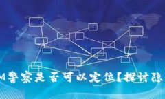 bianotiTokenIM警察是否可以定位？探讨隐私与安全的