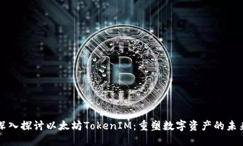 深入探讨以太坊TokenIM：重塑数字资产的未来