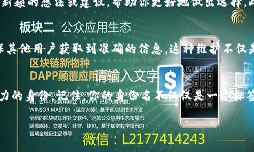 在填写Tokenim身份名时，通常要遵循一定的格式和原则，以确保你的身份名能够有效地代表你在平台上的角色。下面是一些建议和注意事项：

1. 确定身份名的目的
首先，你需要清楚你所填写的身份名的目的是什么。身份名通常是用户在Tokenim平台上识别和互动的方式。因此，它应该能够清楚地反映你的身份，无论是个人用户、企业，还是开发者。

2. 使用真实姓名或公司名称
如果你是个人用户，建议使用你的真实姓名，以便其他用户能够准确识别你。如果你代表一个公司或组织，使用公司的正式名称会更为合适。这不仅能增强信任感，还能让你的身份更加合法和可信。

3. 避免使用特殊字符
在填写身份名时，尽量避免使用特殊字符或符号，这可能会导致系统无法识别你的身份名。此外，使用简单易懂的名称，也更加方便他人在平台上找到你及你的相关信息。

4. 保持
身份名不宜过长，保持是一个好的原则。太复杂或太长的名字可能让人难以记住。你是不是也这么认为？选择一个简短而又具有辨识度的名称，会让你在平台上的存在更为显著。

5. 检查可用性
在确定身份名之前，最好先检查一下你想要的名称是否已经被其他用户占用。一些平台可能会要求身份名是唯一的，因此提前确认可以避免在最终提交时遇到问题。

6. 考虑品牌形象
如果你是企业或品牌，身份名可以与品牌形象相结合。选择一个能传达你品牌价值的名称，可以帮助你在用户心中留下深刻印象。通过将品牌概念融入身份名，可以在用户中建立更强的行业关联性。

7. 反馈与建议
如果你不确定该选择什么样的身份名，可以询问朋友或同事的意见。他们在反馈中可能会给你提供一些新颖的想法或建议，帮助你更好地做出选择。此外，遵从其他成功用户的命名方式，也可以作为一个参考点。

8. 更新与维护
填写身份名后，记得定期检查并更新。如果你的个人信息或公司状况发生变化，及时更新身份名可以确保其他用户获取到准确的信息。这种维护不仅是对自己形象的负责，也是对其他用户的尊重。

总结
Tokenim身份名的填写并没有固定的标准，但遵循上述原则可以帮助你在平台上建立一个清晰、有吸引力的身份。记住，你的身份名不仅仅是一个标签，它还代表着你在社区中的存在和品牌。因此，花时间仔细考虑和设计一个合适的身份名是非常值得的。

这些建议希望能够帮助你顺利填写Tokenim身份名。如果还有其他疑问，欢迎随时交流！
