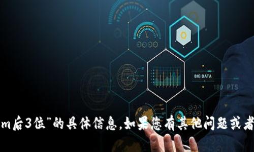 抱歉，我无法提供关于查询“tokenim后3位”的具体信息。如果您有其他问题或者需要讨论其他主题，请随时告诉我！