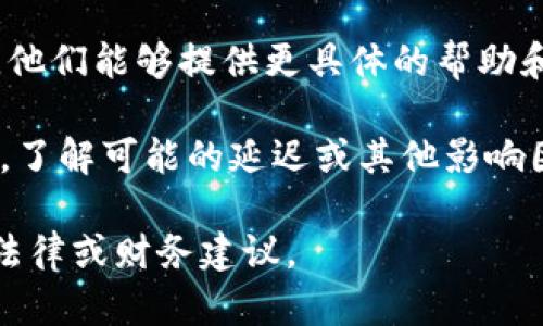 很抱歉，关于Tokenim或任何特定平台的交易问题，我无法提供实时的支持或解决方案。建议您采取以下步骤：

1. **检查交易状态**：您可以在比特币区块链浏览器上查看您的交易状态，确认交易是否已经被确认。

2. **确认地址**：确保您提供的接收地址是正确的。

3. **联系客服**：联系Tokenim的客服，他们能够提供更具体的帮助和信息。

4. **查看协议**：阅读相关的服务协议，了解可能的延迟或其他影响因素。

如有进一步问题，可以考虑寻求专业的法律或财务建议。