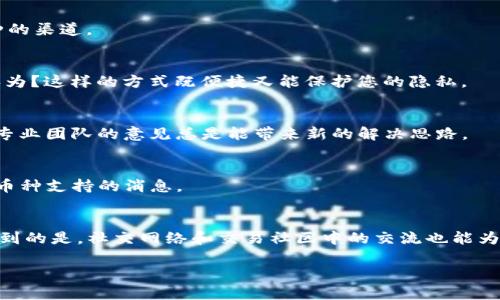 在Tokenim平台上，用户可能会遇到一些不支持的币转入的情况，这将使得用户想要转出这些资产时面临障碍。本文将详细介绍如何处理这种情况，以便有效管理您的加密资产。

认识Tokenim平台
Tokenim是一个新兴的加密货币交易平台，用户可以在此进行各种数字货币的交易。然而，由于其支持的币种有限，用户在转入不支持的币种时，可能会陷入困境。理解平台的运作方式是解决任何问题的关键。

不支持币种的转入问题
当您尝试向Tokenim转入一个不被支持的币种时，系统通常会阻止这项交易。这可能是因为该币种没有在平台上列出或者交易对不可用。这种限制不仅影响了您资产的流动性，还可能让您面临更大的资金困境。

为什么会发生不支持币种的转入？
您是否曾想过，为什么会发生这种情况？因为Tokenim的平台政策和技术限制，每个交易平台都有其支持的币种列表。小型或较新的币种可能尚未经过评估或认证，从而无法在该平台进行交易。

解决方案：如何转出不支持的币种
如果您已将一个不支持的币种转入Tokenim，您可能会想，是否还有其他方法可以将其转出。其实，尽管直接转出可能遇到困难，但还有一些方法可以帮助您实现这一目标。

h41. 查找支持该币种的平台/h4
第一步是确认您的币种是否在其他交易平台上受到支持。您可以使用CoinMarketCap等网站，搜索您的币种并找到哪个交易平台支持交易。这能有效地为您提供转出该币种的渠道。

h42. 通过场外交易转让/h4
如果您在其他平台找不到直接的交易，您可以考虑通过场外交易（OTC）来转让自己的资产。这种方法相对安全且灵活，您可以和买家直接商议转让的条款。您是不是也这么认为？这样的方式既便捷又能保护您的隐私。

h43. 请求Tokenim客服的帮助/h4
如果您面对转出不支持币种的难题不知所措，可以直接联系Tokenim的客服团队。他们或许能够为您提供某种解决方案，或是协助您进行转账。虽然这一过程可能会耗时，但专业团队的意见总是能带来新的解决思路。

h44. 等待该币种的支持更新/h4
一种相对较长久但稳定的方法是等待Tokenim更新其支持的币种列表。许多加密货币平台都会随时间不断增加新币种。您可以关注Tokenim的公告和社交媒体，及时获知新币种支持的消息。

总结
面对不支持币种的转入问题，不必过于焦虑。尽管可能存在一定的局限性，但通过有关币种的研究、OTC交易以及客服支持，您完全可以找到合适的方法将资产转出。需要认识到的是，社交网络和交易社区中的交流也能为您提供额外的帮助和支持。在这个日益发展的数字货币领域，保持灵活性和适应性非常重要。未来，或许Tokenim也会逐渐完善其服务，让更多用户享受到不同币种的流动性。

希望以上的信息能够帮助到您，也希望您在未来的数字货币交易中能更加顺利。如果您还有其他问题或疑虑，请随时与我们互动讨论！
