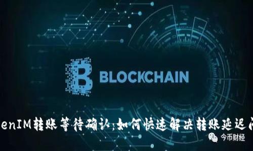 TokenIM转账等待确认：如何快速解决转账延迟问题