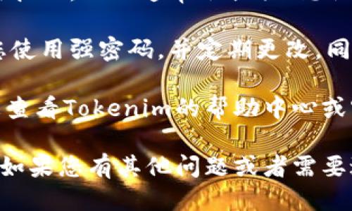 要登录到Tokenim平台，您可以按照以下步骤进行操作：

1. **访问Tokenim官方网站**: 首先，打开您的网络浏览器，输入Tokenim的官方网站地址。

2. **找到登录按钮**: 在网站首页，通常会有一个“登录”或“Sign In”的按钮，点击它。

3. **输入凭据**: 在登录页面，您需要输入您的账号信息，通常包括注册时使用的电子邮件地址和密码。

4. **验证码**: 有些平台为了安全起见，可能会要求输入验证码，按照提示操作。

5. **点击登录**: 确保输入的信息正确无误后，点击“登录”按钮。

6. **忘记密码**: 如果您忘记了密码，不用担心，网站通常会提供“忘记密码”的链接，您可以通过该链接重设密码。

7. **安全性**: 为了确保账户安全，建议您使用强密码，并定期更改，同时启用双重验证（如果平台支持）。

如果您在登录过程中遇到任何问题，建议您查看Tokenim的帮助中心或客服联系寻求支持。

希望这些步骤能帮助您成功登录Tokenim！如果您有其他问题或者需要进一步的帮助，请随时提问。