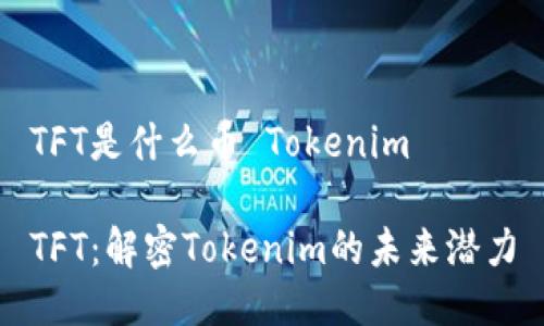 TFT是什么币 Tokenim

TFT：解密Tokenim的未来潜力