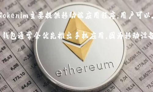 Tokenim是一款以太坊和其他区块链资产为基础的加密货币钱包和资产管理工具。根据最新的信息，Tokenim主要提供移动端应用程序，用户可以在手机上方便地管理他们的加密资产。

如果你在寻找是否有电脑端版本，Tokenim目前并没有官方的桌面应用程序。一般来说，许多加密货币钱包通常会优先推出手机应用，因为移动设备更方便用于日常交易和资产管理。不过，你仍然可以通过手机浏览器访问其网站，并进行相应的操作。

当然，使用加密货币时，需要特别小心个人隐私和安全，确保在官方渠道下载应用，并定期更新。

如果你想了解更多有关Tokenim或者其他加密货币钱包的信息，请随时告诉我！