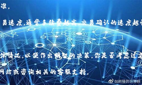 在进行TokenIM（Token Interoperability Management）互转时，通常会涉及到手续费。手续费的具体情况取决于多个因素，例如：

1. **区块链网络的拥堵情况**：当网络交易量大时，手续费可能会上升。

2. **TokenIM的支持的不同区块链**：不同的区块链可能有不同的手续费标准。

3. **用户选择的转账速度**：一些平台允许用户选择不同的手续费以加快交易速度，通常手续费越高，交易确认的速度越快。

4. **交易金额**：某些平台可能会根据交易金额的大小收取不同的手续费。

在进行任何Token转移之前，建议用户仔细查阅相关的信息，了解手续费的具体情况，以便作出明智的决策。你是否考虑过在转账前了解手续费的具体情况呢？这样，你可以更好地管理自己的资金流动。

如果你有进一步的疑问或想了解更多相关的信息，可以访问TokenIM的官方网站或咨询相关的客服支持。