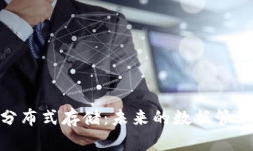 Tokenim与IPFS分布式存储：未来的数据管理与存储解决方案