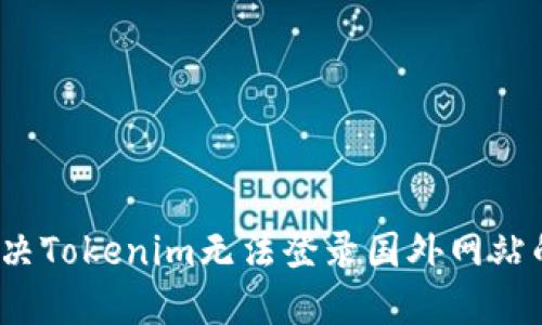 如何解决Tokenim无法登录国外网站的问题？
