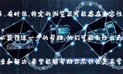 如果你正在面临“tokenim图标无法显示”的问题，可能有以下几个原因和解决办法。以下是一些你可以考虑的步骤：

1. 检查网络连接
首先，确保你的网络连接是正常的，因为图标往往是从网络服务器加载的。如果网络不稳定，图标可能无法正确显示。

2. 清除浏览器缓存
有时候，浏览器缓存可能会导致图标无法显示。尝试清除浏览器缓存，然后重新加载网页。这可以通过浏览器设置找到相应的选项来完成。

3. 检查URL链接
确保图标的URL链接是正确的。如果链接发生了改变或者图标被移动或删除，那么图标将无法显示。你可以通过右键单击图标的空白处，并选择“检查”或“查看元素”来查看图标的URL。

4. 更新或重新安装应用程序
如果你是在某个应用程序中遇到图标显示问题，尝试更新该应用程序到最新版本，或者直接卸载后重新安装。有时候，版本不兼容也会导致图标无法显示的问题。

5. 检查防火墙或安全软件设置
你的防火墙或安全软件设置可能会阻止图标加载。检查相关的设置，确保允许该应用程序或网址访问网络。

6. 使用不同的浏览器或设备
如果上述方法都没有解决问题，尝试在其他浏览器或设备上打开该网页。有时候，特定的浏览器可能存在兼容性问题。

7. 联系技术支持
如果问题仍未解决，可以考虑联系相关的技术支持团队，提供详细信息以获得进一步的帮助。他们可能会给出更具体的解决方案。

总结
图标无法显示是一个常见的问题，有多种可能的原因。通过以上方法排查和解决，希望能够帮助你尽快恢复正常使用。如果问题依然存在，你会怎么办呢？问题总是会有解决办法的。