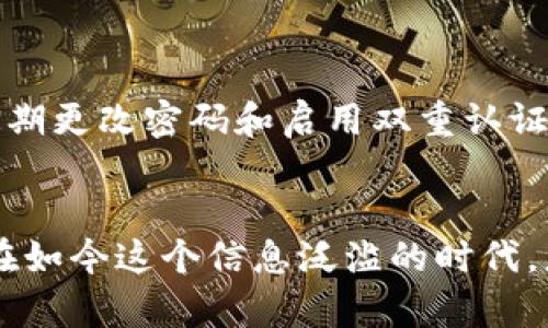   如何安全地更改IM钱包密码 / 

 guanjianci IM钱包, 更改密码, 钱包安全, 数字货币 /guanjianci 

引言
在数字金融时代，IM钱包作为储藏和交易数字资产的重要工具，其安全性受到越来越多用户的关注。你是不是也在考虑如何更改你的IM钱包密码，以提高账户的安全性？更改密码不仅是保护个人资产的一个重要步骤，也是确保自己在数字世界中安全无忧的做法。本文将详细介绍如何安全地更改IM钱包密码，确保你在数字资产的交易与存储过程中更加安心。

第一步：登录你的IM钱包
更改IM钱包密码的第一步当然是登录你的账户。打开IM钱包应用，输入你的当前密码进行登录。你有没有想过，很多用户因为密码太简单而被盗用账户？所以，确保你的当前密码相对复杂且包含大小写字母、数字和特殊符号，这样能有效提高安全性。

第二步：找到密码更改选项
一旦你成功登录，通常在账户设置或安全设置页面可以找到“更改密码”或者“修改安全信息”的选项。不同钱包的界面可能有所不同，但大多数钱包都会提供这种功能。你是否曾因为找不到这一选项而感到沮丧？别担心，稳住心情，逐步探索菜单设置，你定能找到相关选项。

第三步：输入当前密码和新密码
在更改密码的页面，你会被要求输入当前密码，以确认你的身份。接下来，输入你希望设定的新密码。新的密码应该尽量复杂，避免使用容易猜测的个人信息，如姓名、出生日期等。你是不是也觉得这些个人信息在网络上太过普遍，以至于被黑客轻易攻击？一定要尽量选择全新的组合！

第四步：确认新密码
输入新密码后，通常系统还会要求你再输入一次以确认无误。这一步非常重要，因为有时候我们可能因为打字错误而导致无法成功更改。你是否曾经因为这个简单的错误而感到烦恼？在仔细核对后，再次输入新密码，确保一切准确无误。

第五步：保存更改并退出
完成上述步骤后，点击“确认”或“保存”按钮。系统通常会提示你更改已成功，并要求你重新登录。此时，建议你记下新密码，可以使用安全密码管理器来存储，以免遗忘。你是否曾有过忘记密码而尝试重置的经历？这的确是一种让人感到无助的情况，因此提前做好记录总是良策。

第六步：定期更改密码
密码一旦更改成功，建议定期更换密码，以提升安全性。一个好的习惯是在每个季度或者半年更改一次密码。你是否曾考虑过维护密码安全的重要性？定期更新密码可以防范潜在风险，让你的账户更安全。

第七步：启用双重认证
除了更改密码，另一个提升安全性的有效方式就是启用双重认证。这一功能大大增加了账户的安全性，即使密码被盗，黑客也难以通过额外的验证步骤进入账户。看看自己是否已经启用了这一功能？如果还没有，强烈建议你尽快去设置。

总结
更改IM钱包密码的过程相对简单，但却是保持账户安全的一项重要措施。掌握了这些步骤后，你就能轻松保护自己的数字资产，降低因密码泄露而导致的风险。通过定期更改密码和启用双重认证，你可以为自己的账户增加一层保护。你是否准备好采取这些措施，让你的IM钱包更加安全呢？在这个数字化时代，安全永远是第一位的！

结束语
通过认真执行以上步骤，你将显著提高IM钱包的安全性，保护自己的资产免受威胁。不要小看这一过程，它不仅关乎数字资产的安全，更是个人信息保护意识的体现。在如今这个信息泛滥的时代，怎样保护自己的信息和资产，值得每个人深思。加油，愿你在数字金融的旅程中安全无忧，走得更远！