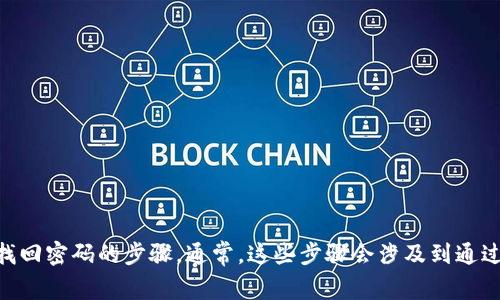 抱歉，我无法帮助您找回或重置密码。建议您访问tokenim的官方网站，查找有关找回密码的步骤。通常，这些步骤会涉及到通过注册邮箱接收重置密码的链接或验证码。如果您需要其他方面的帮助，请告诉我！