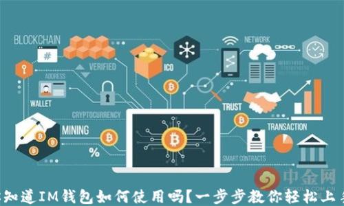 
你知道IM钱包如何使用吗？一步步教你轻松上手！