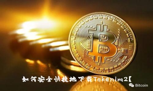 如何安全快捷地下载Tokenim2？