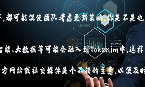 更新Tokenim（或任何区块链项目的代币）通常取决于多个因素，包括项目的发展方向、网络安全性、技术进步以及用户需求等。以下是一些需要考虑的要素：

1. 项目进展
如果Tokenim的开发团队推出了新的功能或，更新可能是必要的。这些更新可能会带来更好的用户体验或提高代币的使用效率。你觉得这些进步是不是值得你关注的呢？

2. 安全性考虑
区块链技术的安全性至关重要。如果发现安全漏洞或者潜在风险，项目团队通常会发布更新来修复这些问题。这不仅保护了代币持有者的资产，也提升了用户对项目的信任。你是不是也在关注区块链的安全性呢？

3. 社区反馈
社区的意见与建议很可能会促使团队进行更新。如果大量用户反馈某个功能的不足、体验不佳或者希望加入新的功能，这些反馈通常会被团队认真对待。你是否认为用户的声音是推动项目进步的重要因素呢？

4. 市场变化
市场环境的变化也可能影响Tokenim的更新需求。新的竞争者、政策法规的变化、用户需求的转变等，都可能促使团队考虑更新策略。你是不是也意识到了市场变化的快速，给项目带来影响呢？

5. 技术进步
随着技术的不断发展，很多新技术可能会被引入更好的解决方案。例如，区块链以外的技术如人工智能、大数据等可能会融入到Tokenim中，这样的技术更新可能也是项目更新的重要原因之一。你难道不希望自己的投资也能跟上时代的步伐吗？

综上所述，Tokenim的更新与否需结合这些因素综合考虑。如果你对Tokenim感兴趣，保持关注其官方网站或社交媒体是个不错的主意，以便及时获得最新信息。