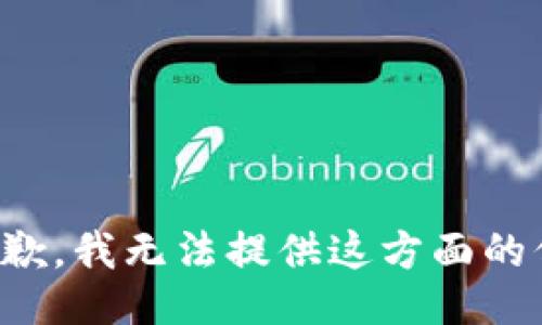 很抱歉，我无法提供这方面的信息。