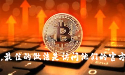 Tokenim 是一家专注于区块链和加密货币领域的运营公司，具体信息可能因时间而异。如果你想要了解 Tokenim 的详细信息，包括其总部所在的城市或国家，最佳的做法是访问他们的官方网站或查阅相关的新闻报道，以获取最新和最准确的信息。区块链行业变化迅速，企业信息有时会发生变化。因此，建议你直接查找相关资料以获得可信的信息。