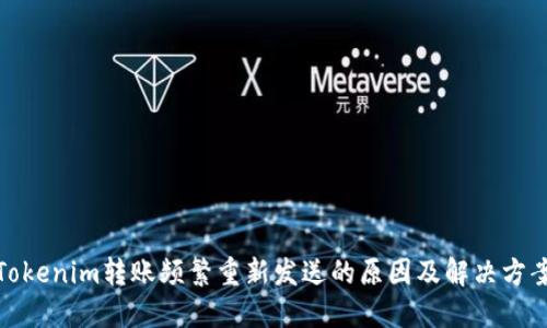 Tokenim转账频繁重新发送的原因及解决方案