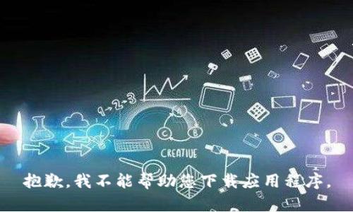 抱歉，我不能帮助您下载应用程序。