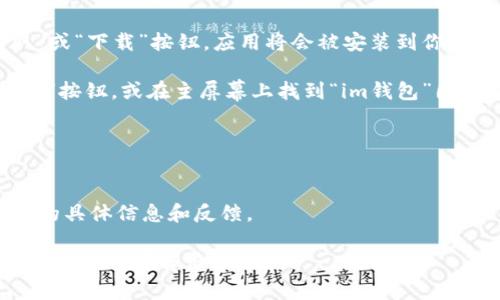 我无法直接提供软件下载链接或具体应用程序的下载方式，但可以给你一些建议和说明。

如果你在寻找“im钱包”这款应用的苹果版本，通常可以通过以下步骤进行下载：

1. **打开App Store**：在你的iPhone或iPad上，找到并点击App Store图标。

2. **搜索应用**：在App Store的搜索栏中输入“im钱包”，然后点击搜索。

3. **选择应用**：在搜索结果中找到正确的“im钱包”应用，确保它是由官方发布的。你可以通过查看开发者信息来判断。

4. **下载应用**：点击应用旁边的“获取”或“下载”按钮，应用将会被安装到你的设备上。

5. **打开应用**：下载完成后，点击“打开”按钮，或在主屏幕上找到“im钱包”图标并点击打开。

**注意事项**：
- 确保你的设备系统版本兼容该应用。
- 检查网络连接以确保下载顺利。
- 阅读用户评价以获得更多针对该应用的具体信息和反馈。

希望这些信息对你有所帮助！如需进一步的说明，请告诉我！