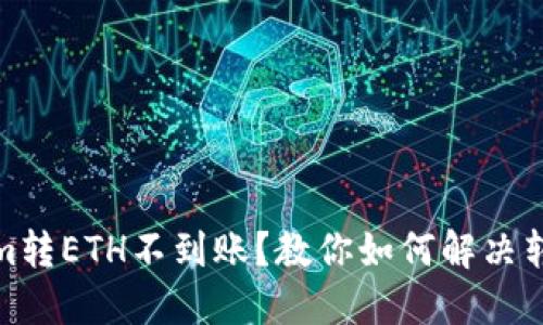 Tokenim转ETH不到账？教你如何解决转账问题