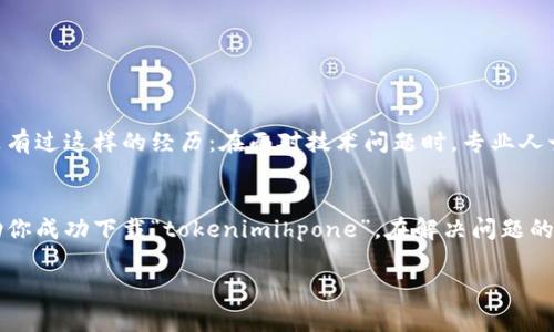 关于“tokenimihpone下载不了”的问题，可能有多种原因导致你无法下载该应用。下面我们将探讨可能的原因以及解决方案，希望能帮助到你。

一、检查网络连接
首先，你需要确认你的网络连接是否正常。无论是Wi-Fi还是移动数据，如果网络信号弱或者不稳定，都会影响下载速度，甚至导致下载失败。你是否尝试过重启路由器或者切换网络，看看是否能够解决问题？

二、应用商店的问题
如果你是通过应用商店下载，例如Google Play或者Apple App Store，可能是这些平台上的临时问题。试着关闭应用商店，然后重新打开，再进行搜索和下载。如果这个方法不起作用，尝试清除应用商店的缓存，这样做能帮助你恢复正常的下载功能。

三、设备存储空间不足
另一个常见的原因是设备的存储空间不足。可以通过检查设备的存储状态来了解剩余空间是否足够。如果存储空间不足，你可以考虑删除一些不常用的应用或者文件，腾出空间。

四、应用兼容性
某些应用可能不支持你的设备或操作系统版本。在下载之前，你是否查看了该应用的系统要求？如果你的设备不满足要求，那么下载就很可能失败。

五、地区限制
有些应用在不同地区有不同的发布策略，可能在你的地区无法下载。如果你怀疑是这种情况，尝试使用VPN服务，切换到支持该应用的地区。

六、权限设置
有时候设备的安全设置会影响应用的下载和安装。如果你的设备是Android平台，可以检查一下“设置”中的“安全性”或者“应用权限”，确保账户有足够的权限来下载应用。

七、重新启动设备
简单的设备重启有时可以解决许多难以理解的问题。重启后再试着下载，是否可以成功呢？

八、联系客服
如果上述方法都无法解决问题，不妨联系应用的客服团队，他们可能能够提供更具针对性的帮助。你有没有过这样的经历：在面对技术问题时，专业人士的建议往往能带来意想不到的解决方案？

总结
下载失败的情况并不少见，但通过耐心地排查这些原因，通常可以迎刃而解。希望以上这些方法能够帮助你成功下载“tokenimihpone”。在解决问题的过程中，保持积极乐观的心态，尝试不同的解决方案，往往会带来意想不到的结果。你是不是也这么认为？

希望这些信息能帮助你顺利解决“tokenimihpone下载不了”的问题。