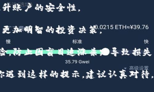 在使用Tokenim等数字资产平台时，如果你收到了“有风险”的提示，这通常是因为以下几个原因：

### 1. 安全性问题
Tokenim可能会因为用户账户的安全性问题而提示风险。例如，如果系统检测到异常登录行为、账户在不同地点同时登录、或者密码泄露等情况，它可能会提示你有风险，以保护你的资产。

### 2. 市场波动
数字货币市场波动性很大。在这种情况下，平台可能会提醒用户市场风险，尤其是在你进行大量交易或者投资时。

### 3. 账号认证不足
Tokenim需要确认用户身份以防止洗钱和其他非法活动。如果你的账户还未完成身份认证，平台可能会提示风险。这是为了确保所有用户都符合相关法律法规。

### 4. 交易行为可疑
如果你的交易行为与正常用户的行为模式不符，例如频繁进行大额交易或短时间内进行多笔交易，Tokenim可能会标记这些活动为高风险。

### 如何应对这些风险提示？

- **加强安全性**：确保使用强密码，并启用双重认证（2FA）。定期更改密码并不要在多个平台使用相同的密码。
  
- **验证身份**：完成平台要求的身份验证，并确保所有资料真实有效，以提升账户的安全性。

- **了解市场**：保持对市场动态的关注，熟悉常见的投资风险，让自己做出更加明智的投资决策。

- **谨慎交易**：在进行交易前，确保你了解所有相关费用和潜在的市场风险，防止因盲目追涨杀跌导致损失。

总之，Tokenim等平台的风险提示是为了保护用户的利益和账户安全。如果你遇到这样的提示，建议认真对待，查看具体的通知信息，并采取相应的措施来降低风险。