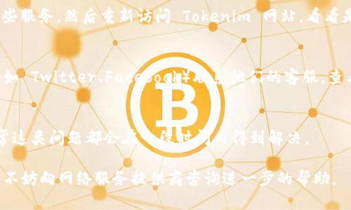 如果您遇到无法访问 Tokenim 网站的问题，可以尝试以下几个步骤来解决这个问题：

检查互联网连接
首先，确保您的互联网连接正常。您可以尝试访问其他网站，看看是否仅 Tokenim 网站出现问题。如果其他网站都可以正常访问，那么问题可能出在 Tokenim 网站本身。

清除浏览器缓存
有时候浏览器的缓存可能会导致网页无法正常加载。您可以尝试清除浏览器缓存，然后再试着访问 Tokenim。不同浏览器的清除缓存的方法稍有不同，但一般可以在设置中找到相关选项。

尝试不同的浏览器或设备
如果您使用的是特定的浏览器，可能会遭遇兼容性问题。试着用不同的浏览器（如 Chrome、Firefox、Safari 等）或在另一个设备（如手机、平板、其他电脑）上访问 Tokenim，看看是否可以打开。

检查网站状态
您可以利用一些在线工具检查 Tokenim 网站的状态，比如“Down For Everyone Or Just Me”网站。这些工具可以帮您确认该网站是否全网不可用。如果只您不能访问，那可能是网络或者设备的问题。

禁用 VPN 或代理
如果您正在使用 VPN 或代理服务，可能会影响您访问特定的网站。尝试禁用这些服务，然后重新访问 Tokenim 网站，看看是否解决了问题。

联系网站客服或社交媒体
如果以上步骤仍然无法解决问题，您可以尝试通过 Tokenim 的社交媒体页面（如 Twitter、Facebook）联系他们的客服，查看是否有维护或故障公告，了解网站何时能重新访问。

保持耐心
有时网站因维护或更新而暂时无法访问。保持耐心，您可以稍后再尝试访问，通常这类问题都会在一段时间内得到解决。

希望以上方法能够帮助您解决访问 Tokenim 网站的问题！如果问题依然存在，不妨向网络服务提供商咨询进一步的帮助。