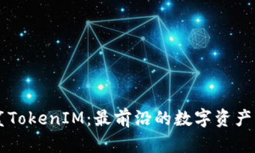 解密白鲨TokenIM：最前沿的数字资产交易平台