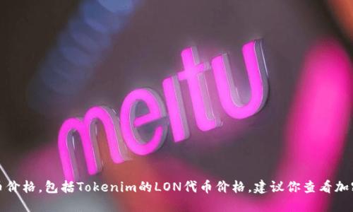 对不起，我无法提供实时的金融信息或加密货币价格，包括Tokenim的LON代币价格。建议你查看加密货币交易所或相关金融网站以获取最新信息。