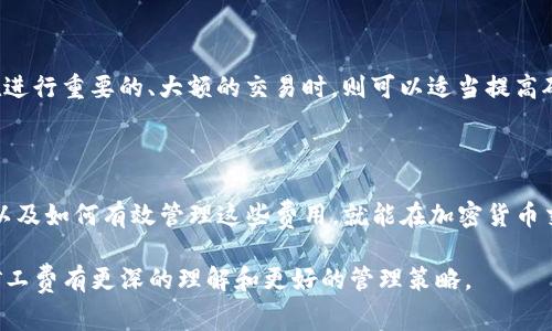 关于IM钱包的矿工费，首先需要了解一些基本概念和背景知识。矿工费（又称交易费）是指在区块链网络上发起交易时所需支付给矿工的费用。这笔费用的重要性在于它确保交易能够被及时处理和确认。

### 什么是IM钱包？

IM钱包是一种支持多种数字货币的加密货币钱包，用户可以在其中安全地存储、发送和接收不同的加密货币。IM钱包通常提供友好的用户界面，以及多种功能，包括交易历史记录、实时价格查看和安全性措施等。然而，要进行交易，用户往往需要支付矿工费。

### 矿工费的来源

矿工费通常不是由钱包直接提供的，而是由用户在进行交易时决定的。用户在发起交易时，可以选择支付的矿工费用水平，影响交易被确认的速度。一般来说，矿工费越高，交易被确认的速度越快。

#### 如何在IM钱包中找到矿工费

1. **交易确认时间**：在IM钱包中发起交易时，系统会提供一个建议的矿工费，通常是根据当前网络拥堵情况来的。这种情况下，用户可以选择默认设置，或根据需要调整矿工费。

2. **查看历史交易**：IM钱包可以让用户查看过往交易的矿工费用。这对于市场状况有帮助，比如在网络繁忙时，交易费用往往会提高。

3. **调节费用的选项**：在设置交易的页面上，一般会有“低”、“中”、“高”等选项，用户可以根据自己急需的交易确认速度选择相应的矿工费用。

### 如何获取足够的数字货币以支付矿工费？

为了支付矿工费，用户需要确保在IM钱包中有足够的余额。以下是获得足够余额的一些常见方式：

#### 通过交易所购买

最常见的方式是通过交易所购买你需要的加密货币，然后转到你的IM钱包中。常见的交易所包括：

- **币安（Binance）**
- **火币网（Huobi）**
- **OKEx**

在这些平台上，用户可以用法币或者其他加密货币进行交易。

#### 加入矿池

如果你对挖矿感兴趣，可以考虑加入矿池。通过挖矿，你可以获得比特币或其他数字货币，然后将其转到IM钱包中。

#### 参加空投活动

有些新兴的项目会进行空投活动，用户只需要完成一些简单的步骤就能获得免费的代币。虽然这不一定能够保证获得足够的矿工费，但可以作为额外的收入来源。

### 如何有效管理矿工费？

管理矿工费是确保交易顺利进行的重要部分。以下是一些有效的管理策略：

#### 1. 关注市场动态

矿工费通常会受到市场波动的影响，比如牛市时，矿工费往往会飙升。有必要定期检查相关的信息网站，如EtherScan（以太坊交易大数据平台）或Blockchain.com（比特币区块链浏览器），以调整自己的策略。

#### 2. 使用合适的时间进行交易

交易的高峰期通常是在工作日的某些时段，例如美国市场开盘时。当网络拥堵时，矿工费往往会增加。在选择发起交易的时间上，用户不妨选择网络不那么繁忙的时段。

#### 3. 设定合适的矿工费

不同的交易需求对应不同的矿工费。比如，如果你只是在进行一些小额转账，可以选择较低的矿工费，而在进行重要的、大额的交易时，则可以适当提高矿工费。

### 结论

对于管理IM钱包中的矿工费并不是一件复杂的事情，只要用户了解矿工费的概念、如何获取足够的余额以及如何有效管理这些费用，就能在加密货币交易中得心应手。

不妨问问自己：“你是否试过在合适的时间交易，效率是否有所提升？”通过不断探索与实践，相信你会对矿工费有更深的理解和更好的管理策略。