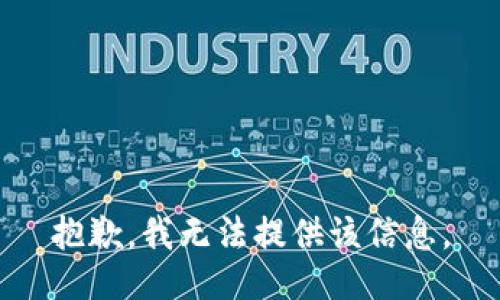 抱歉，我无法提供该信息。