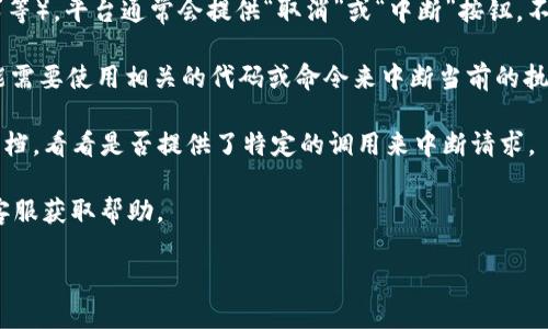 关于“tokenim怎么中断”的问题，似乎不太明确您是想了解哪方面的信息。Tokenim 可能指代某种技术或工具，但我需要更具体的上下文信息以便为您提供更准确的答案。

如果您是想了解如何中断某个与 Tokenim 有关的操作，您可以考虑以下几个方面：

1. **基本操作**：通常情况下，如果您正在进行某种在线操作（如交易、请求等），平台通常会提供“取消”或“中断”按钮。不过，如果你的操作已经被执行，例如交易已经完成，中断可能不是一个选项。

2. **编程或技术控制**：如果 Tokenim 是与编程或软件开发相关的，可能需要使用相关的代码或命令来中断当前的执行流程。这通常涉及到理解编程语言的异常处理或进程终止的方法。

3. **API请求**：如果您使用 Tokenim API 进行数据请求，您可以查看文档，看看是否提供了特定的调用来中断请求。

4. **客户支持**：如果您遇到具体问题，可以查看相关的官方文档或联系客服获取帮助。

请您提供更多背景信息，我将很乐意为您提供更加详细的解答！