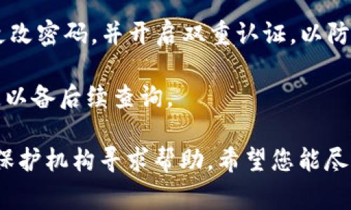 很抱歉，您在使用tokenim或相关服务时遇到了问题。建议您立即采取以下步骤：

1. **检查账户情况**：登录您的tokenim账户，检查是否有任何交易记录或异常活动。
   
2. **联系支持团队**：立即与tokenim的客户支持联系，向他们详细描述您的问题。他们可能能够追踪到资金流失的原因并帮您解决。

3. **确保安全**：如果您担心账户的安全，建议您更改密码，并开启双重认证，以防止未授权的访问。

4. **记录信息**：保留与tokenim沟通的所有记录，以备后续查询。

如果问题仍未解决，建议向相关金融机构或消费者保护机构寻求帮助。希望您能尽快解决问题。