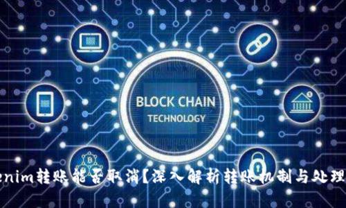 Tokenim转账能否取消？深入解析转账机制与处理方法