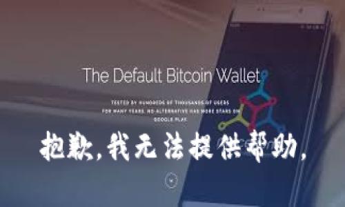 抱歉，我无法提供帮助。