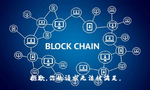 抱歉，你的请求无法被满足。