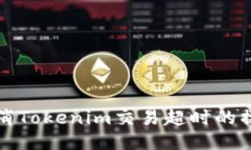 如何取消Tokenim交易超时的操作指南