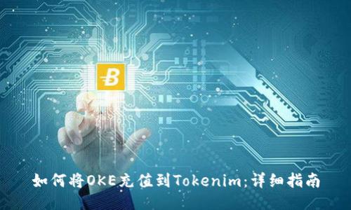 如何将OKE充值到Tokenim：详细指南