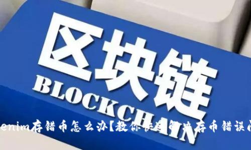 Tokenim存错币怎么办？教你快速解决存币错误问题
