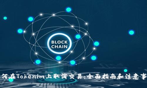 如何在Tokenim上取消交易：全面指南和注意事项