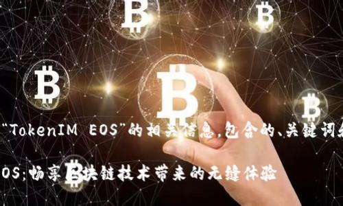 下面是关于“TokenIM EOS”的相关信息，包含的、关键词和详细介绍。

TokenIM EOS：畅享区块链技术带来的无缝体验