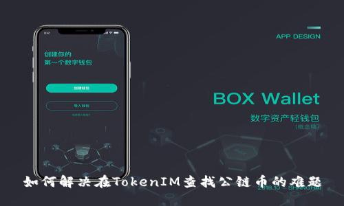 如何解决在TokenIM查找公链币的难题