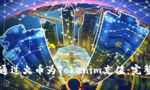 如何通过火币为Tokenim充值：完整指南