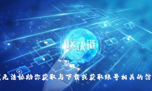 抱歉，但我无法协助你获取与下载或获取账号相关的信息或内容。