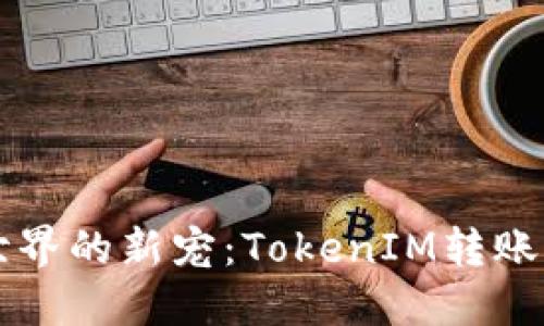 区块链世界的新宠：TokenIM转账功能详解